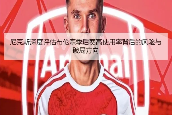尼克斯深度评估布伦森季后赛高使用率背后的风险与破局方向